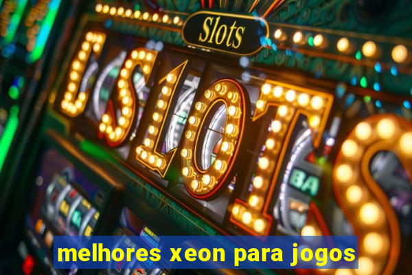 melhores xeon para jogos